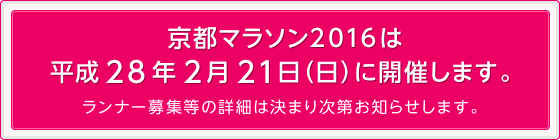 京都マラソン2016は平成28年2月21日（日）に開催します。 ランナー募集等の詳細は決まり次第お知らせします。 